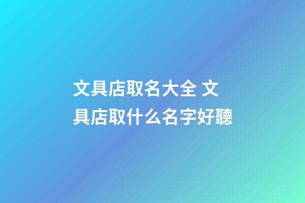 文具店取名大全 文具店取什么名字好聽-第1張-店鋪起名-玄機派
